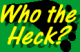 Who the Heck?